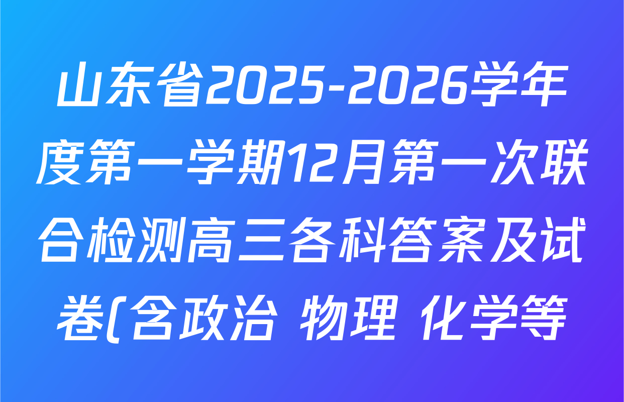山东省2025-2026学年度第一学期12月第一次联合检测高三各科答案及试卷(含政治 物理 化学等) 山东省2025-2026学年度第一学期12月第一次联合检测高三各科答案及试卷(含政治 物理 化学等)